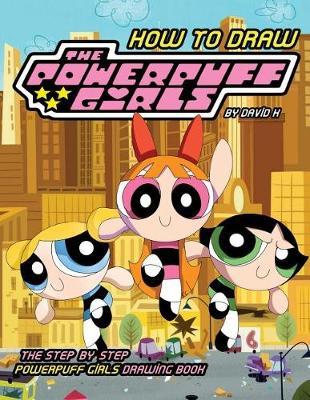 How to Draw Powerpuff Girls: The Step-By-Step Powerpuff Girls Drawing Book