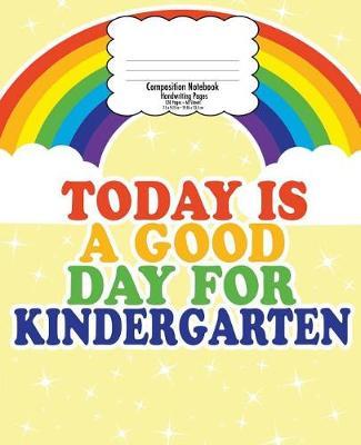Kindergarten Handwriting Notebook for Kids: Back to School Composition, Good Day Rainbow 7.5 X 9.25 in 120 Pages Kinder Handwriting Print Practice