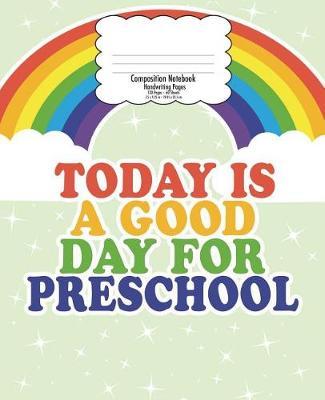 Preschool Handwriting Notebook for Kids: Back to School Composition, Good Day Rainbow 7.5 X 9.25 in 120 Pages Pre-K Handwriting Print Practice