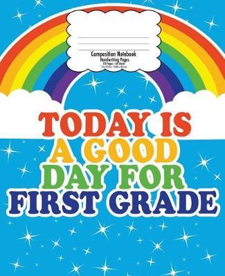 First Grade Handwriting Notebook for Kids: Back to School Composition, Good Day Rainbow - 7.5 x 9.25 In - 120 Pages - 1st Handwriting Print Practice