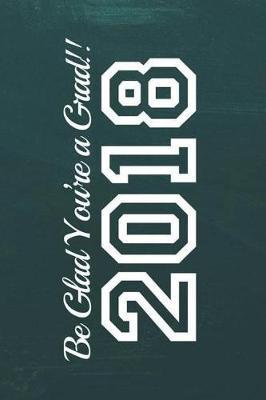 Be Glad You're a Grad 2018: 6x9 Blank Graduation Notebook Journal for Grad Party Visitors - Best Wishes Guest Book, Comments for Newly Graduated or about to Graduate from Family, Friends, Co-Workers, Boss, Teachers, Relatives and More