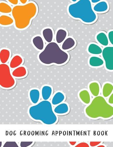 Dog Grooming Appointment Book: Dog Hairdressers Daily Appointment Organizer, 15 Minute Slots Schedule Appointment Book for Salons, Spas, Dogs, Etc Includes Notes Section at the Back