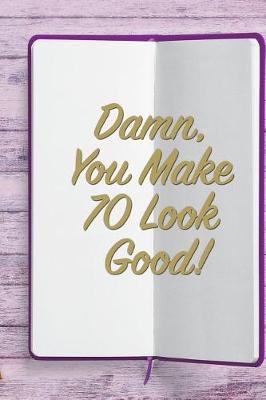 Damn, You Make 70 Look Good!: 6x9 Birthday Memory Book, Birthday Keepsake Journal Notebook for 70 Year Old Women, Appreciation Gift, Quote Journal or Diary for Friend, Family Member, Teacher