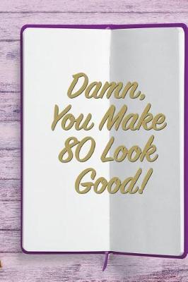 Damn, You Make 80 Look Good!: 6x9 Birthday Memory Book, Birthday Keepsake Journal Notebook for 80 Year Old Women, Appreciation Gift, Quote Journal or Diary for Friend, Family Member, Teacher