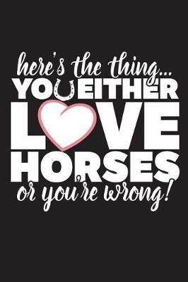 Here's The Thing You Either Love Horses Or You're Wrong: 120 Page 6  X 9  Wide Ruled Notebook, Journal - Great Gift For Equestrians And Horse Lovers