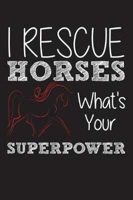 I Rescue Horses What's Your Superpower: 120 Page 6  X 9  Wide Ruled Notebook, Journal - Great Gift for Equestrians and Horse Lovers