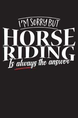 I'm Sorry But Horse Riding Is Always The Answer: 120 Page 6  X 9  Wide Ruled Notebook, Journal - Great Gift For Equestrians And Horse Lovers