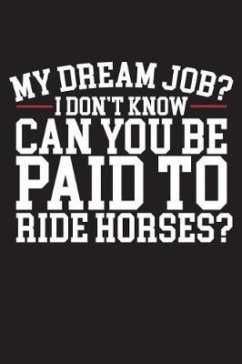 My Dream Job I Don't Know Can You Be Paid To Ride Horses: 120 Page 6  X 9  Wide Ruled Notebook, Journal - Great Gift For Equestrians And Horse Lovers