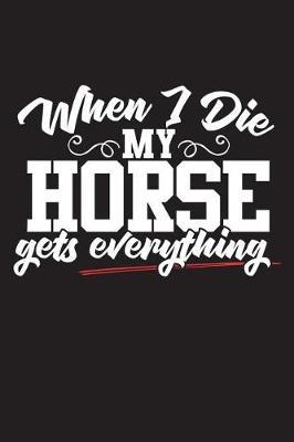 When I Die My Horse Get's Everything: 120 Page 6  X 9  Wide Ruled Notebook, Journal - Great Gift For Equestrians And Horse Lovers
