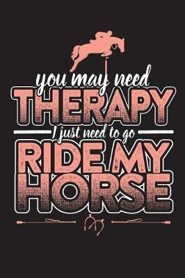 You May Need Therapy I Just Need To Go Ride My Horse: 120 Page 6  X 9  Wide Ruled Notebook, Journal - Great Gift For Equestrians And Horse Lovers