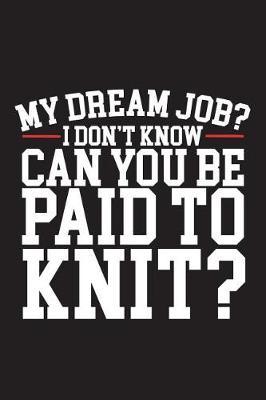 My Dream Job I Dont Know Can You Be Paid To Knit: 120 Page 6  X 9  Wide Ruled Notebook, Journal - Great Gift For Knitters And Knitting Lovers
