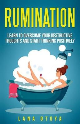 Rumination: Learn to Overcome Your Destructive Thoughts and Start Thinking Positively
