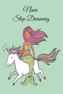 Never Stop Dreaming: 6x9 Birthday Mermaid and Unicorn Inspirational Dream Book, Birthday Keepsake Journal Notebook for Girls or Boys, Appreciation Gift, Quote Journal, Sketchbook or Diary for Friend, Family Member, Teacher, Student