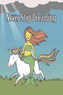 Never Stop Dreaming: 6x9 Birthday Mermaid and Unicorn Inspirational Dream Book, Birthday Keepsake Journal Notebook for Girls or Boys, Appreciation Gift, Quote Journal, Sketchbook or Diary for Friend, Family Member, Teacher, Student