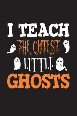 I Teach The Cutest Little Ghosts: Halloween Ghosts Gift Notebook For Preschool & Kindergarten Teachers