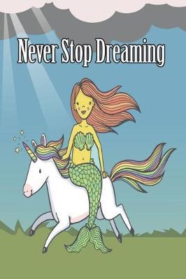 Never Stop Dreaming: 6x9 Birthday Mermaid and Unicorn Inspirational Dream Book, Birthday Keepsake Journal Notebook for Girls or Boys, Appreciation Gift, Quote Journal, Sketchbook or Diary for Friend, Family Member, Teacher, Student