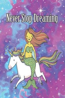 Never Stop Dreaming: 6x9 Birthday Mermaid and Unicorn Inspirational Dream Book, Birthday Keepsake Journal Notebook for Girls or Boys, Appreciation Gift, Quote Journal, Sketchbook or Diary for Friend, Family Member, Teacher, Student