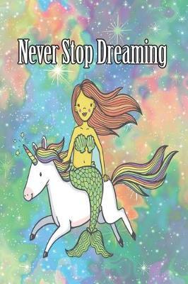 Never Stop Dreaming: 6x9 Birthday Mermaid and Unicorn Inspirational Dream Book, Birthday Keepsake Journal Notebook for Girls or Boys, Appreciation Gift, Quote Journal, Sketchbook or Diary for Friend, Family Member, Teacher, Student