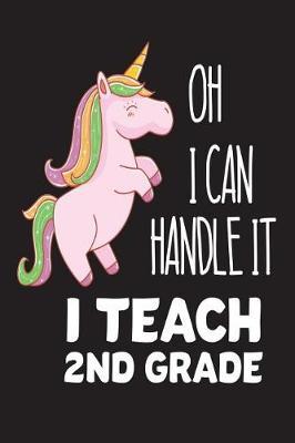 Oh I Can Handle It I Teach 2nd Grade: Second Grade Teacher Pink Unicorn Back To School Gift Workbook