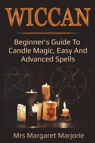 Wiccan: Beginner's Guide To Candle Magic, Easy And Advanced Spells
