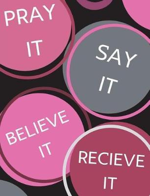 Pray It, Say It, Believe It, Receive It: 200 Page Journal/ Prayer Request Book/ Sermon Notebook For Teen Girls And Woman