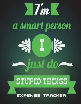 Expense Tracker: I'm A Smart Person I Just Do Stupid Things: Green Color Quotes, Daily Expense Tracker Large Print 8.5  x 11  Money Spending Journal, Personal Expense Tracker