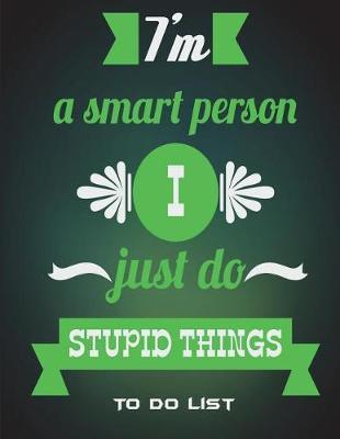 To Do List: I'm A Smart Person I Just Do Stupid Things: Fun Quotes Green Color, Schedule Diary To Do List Large Print 8.5  x 11  Daily To Do Planner, Office School Task Time Management Notebook