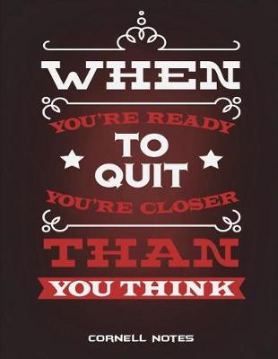 Cornell Notes: When You're Ready To Quit You're Closer Than You Think: Note Taking Notebook, Cornell Note Taking System Book, US Letter 120 Pages Large Size 8.5  x 11  School and College Ruled Notebooks