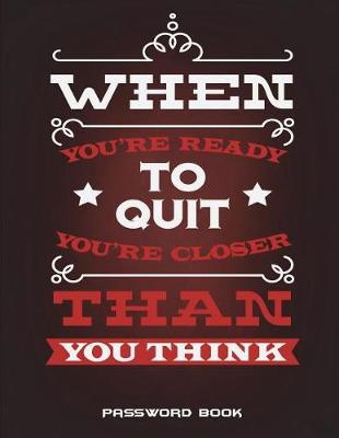 Password Book: When You're Ready To Quit You're Closer Than You Think: The Personal Internet Address & Password Log Book with Tabs Alphabetized, Large Print Password Book 8.5  x 11  Internet Password Logbook, Password Organizer Notebook