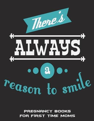 There's Always A Reason To Smile: Pregnancy Books For First Time Moms: Happiness Life Quotes, Pregnancy Record Book Large Print 8.5  x 11  Pregnancy Memory Book With Monthly To Do Notes