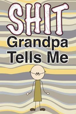 Shit Grandpa Tells Me: 6x9 Journal, Blank Unlined Paper - 100 Pages, Funny Personal Notebook of Your Grandpa's Words of Wisdom, Philosophy, Advice, Thoughts, Planning, Notes, To-Do Lists, Reminders, School Supplies Work Office Home