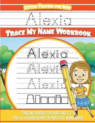 Alexia Letter Tracing for Kids Trace My Name Workbook: Tracing Books for Kids Ages 3 - 5 Pre-K & Kindergarten Practice Workbook