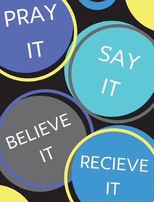 Pray It, Say It, Believe It, Receive It: 120 Page Journal/ Prayer Request Book/ Sermon Notebook