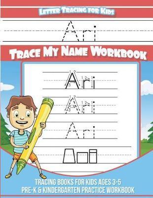 Ari Letter Tracing for Kids Trace my Name Workbook: Tracing Books for Kids ages 3 - 5 Pre-K & Kindergarten Practice Workbook