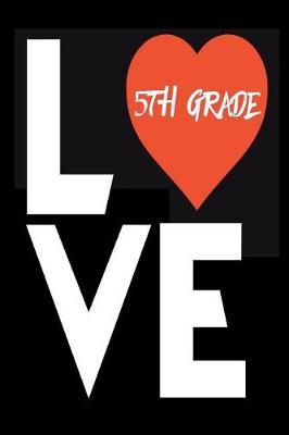 Love 5th Grade: Fifth Grade Notebook Back To School Gift For Teachers and Students