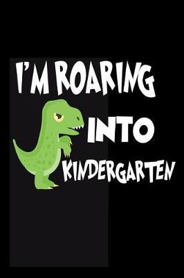 I'm Roaring Into Kindergarten: Funny Back To School T-Rex Notebook For Kindergarten Boys