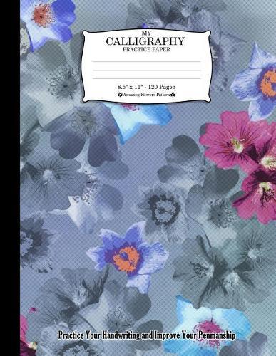 My Calligraphy Practice Paper. 8.5 X 11 - 120 Pages: Amazing Flowers Pattern. Practice Your Handwriting and Improve Your Penmanship. Flowers on Point Fiber Wire Netting Design Cover.