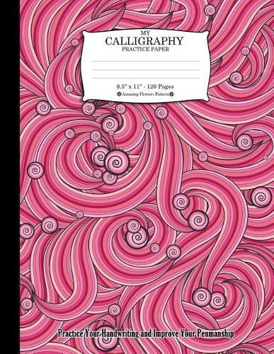 My Calligraphy Practice Paper. 8.5 X 11 - 120 Pages: Amazing Flowers Pattern. Practice Your Handwriting and Improve Your Penmanship. Pink White Black Swirl Floral Like Decorative Pattern Cover.