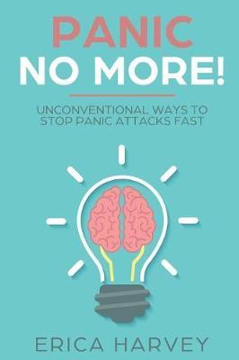 Panic No More!: Unconventional Ways to Stop Panic Attacks Fast