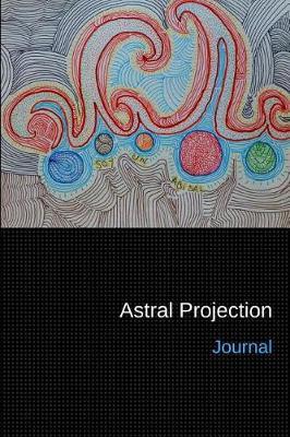 Astral Projection Journal: Personal Diary and Drawing Notebook - Keep Records of Your Astral Projection Experiences