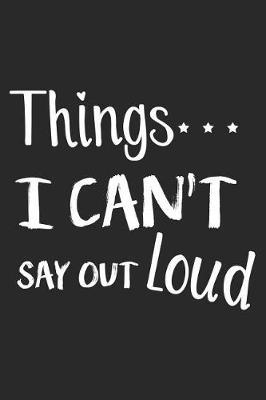 Things I Can't Say Out Loud: Funny Personal Feelings Secret Diary Blank Journal