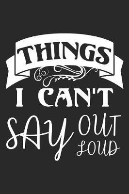 Things I Can't Say Out Loud: Funny Motivational Planner Secrets Diary Blank Writing Journal
