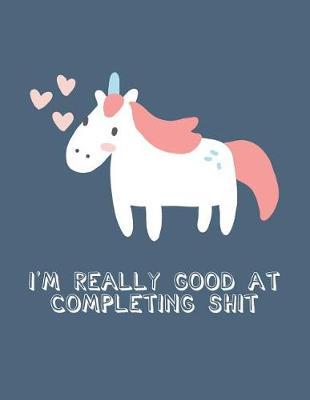 I'm Really Good at Completing Shit: Unicorn Notebook with Dates