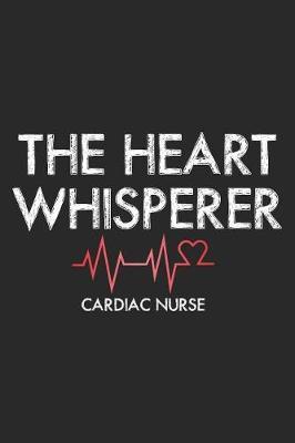 The Heart Whisperer Cardiac Nurse: Funny Cardiology Nurse Appreciation Writing Notebook Diary