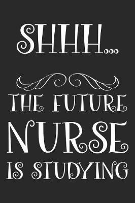 Shhh... The Future Nurse Is Studying: Funny Medical Journal Notebook For Nursing Students