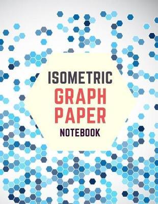 Isometric Graph Paper Notebook: Draw Your Own 3D, Sculpture or Landscaping Geometric Designs! 1/4 inch Equilateral Triangle Isometric Graph Recticle Triangular Paper