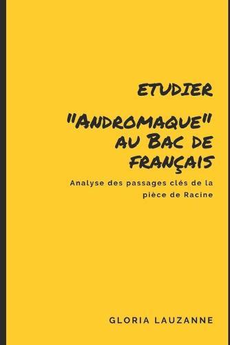Etudier Andromaque au Bac de francais: Analyse des passages cles de la piece de Racine