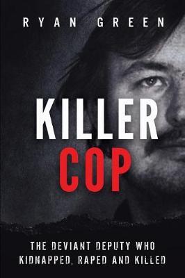 Killer Cop: The Deviant Deputy Who Kidnapped, Raped and Killed