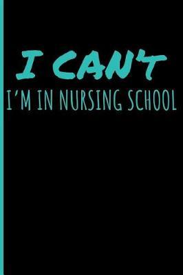I Can't I'm in Nursing School: Nurse Blank Lined Journal Notebook