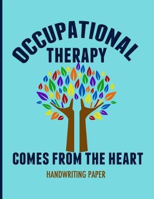 Occupational Therapy Comes from the Heart Handwriting Paper: 8.5 X 11 Notebook